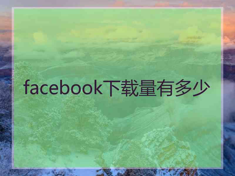 facebook下载量有多少