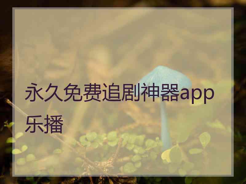 永久免费追剧神器app乐播