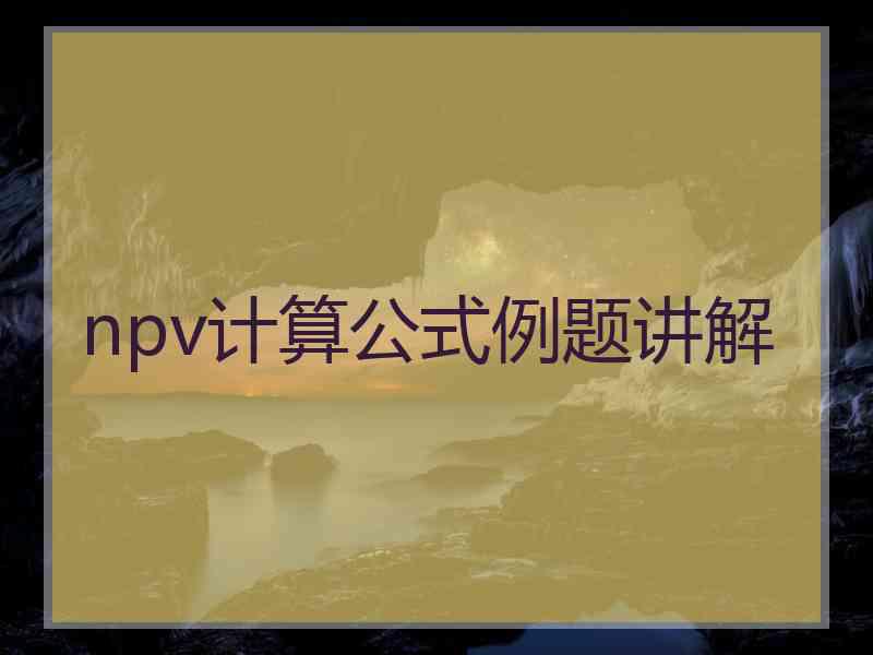 npv计算公式例题讲解