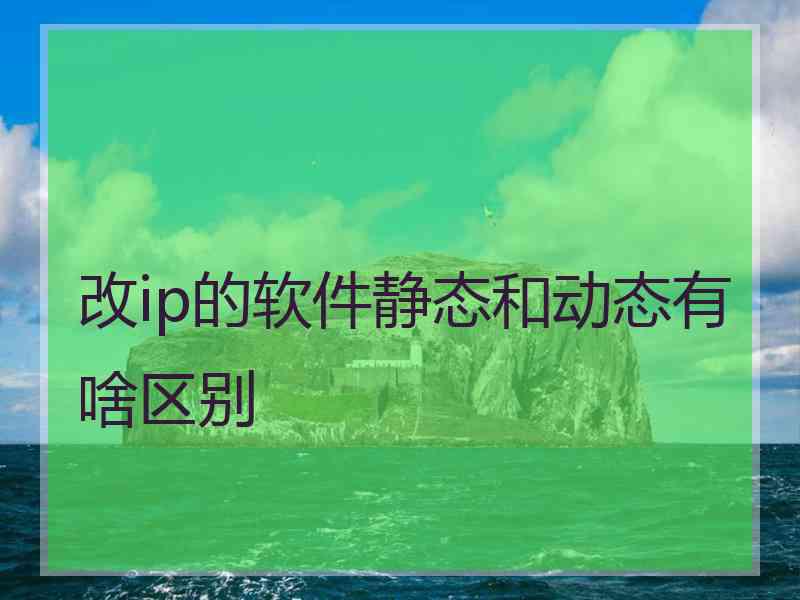 改ip的软件静态和动态有啥区别