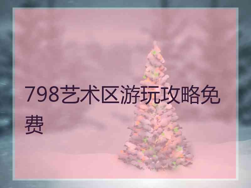 798艺术区游玩攻略免费