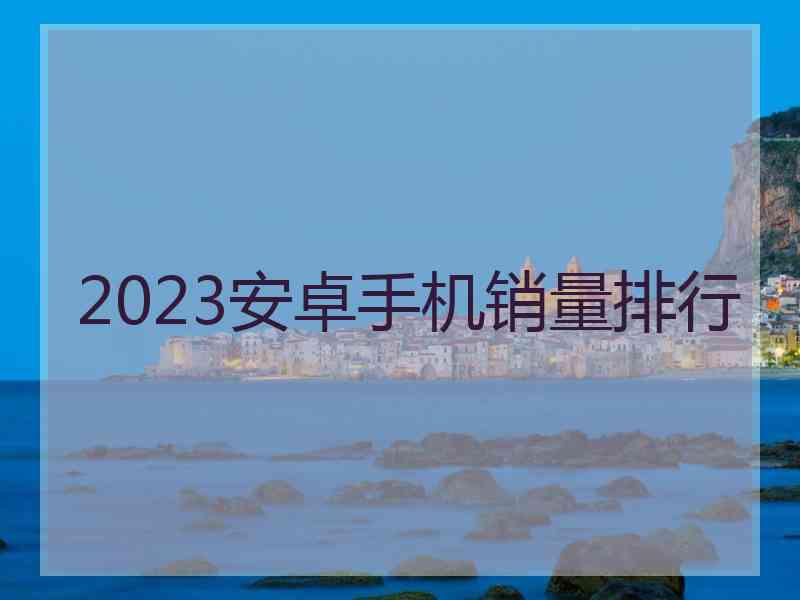 2023安卓手机销量排行