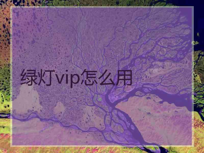 绿灯vip怎么用