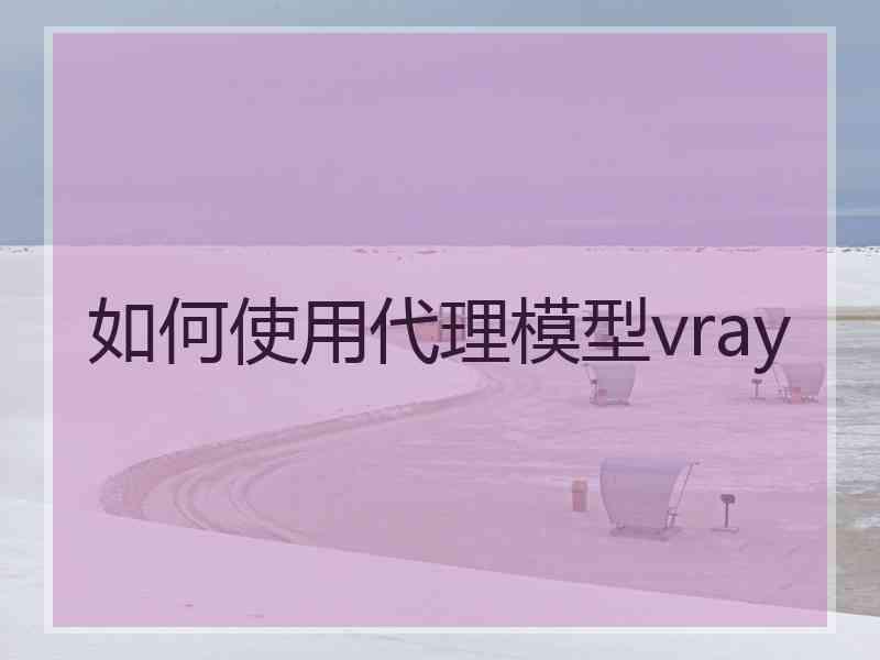 如何使用代理模型vray