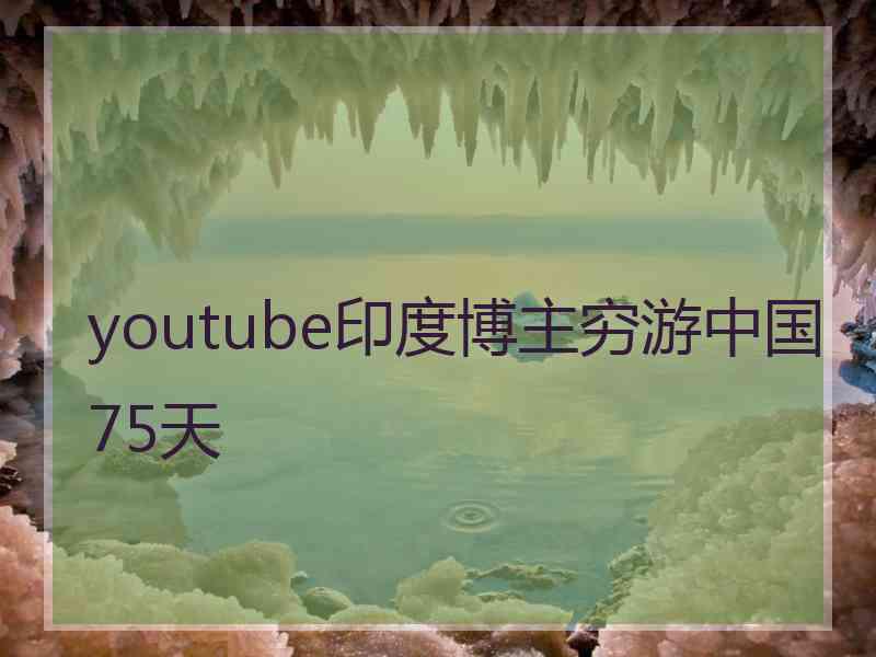 youtube印度博主穷游中国75天