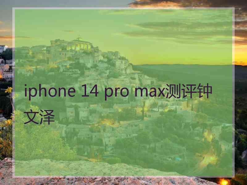 iphone 14 pro max测评钟文泽