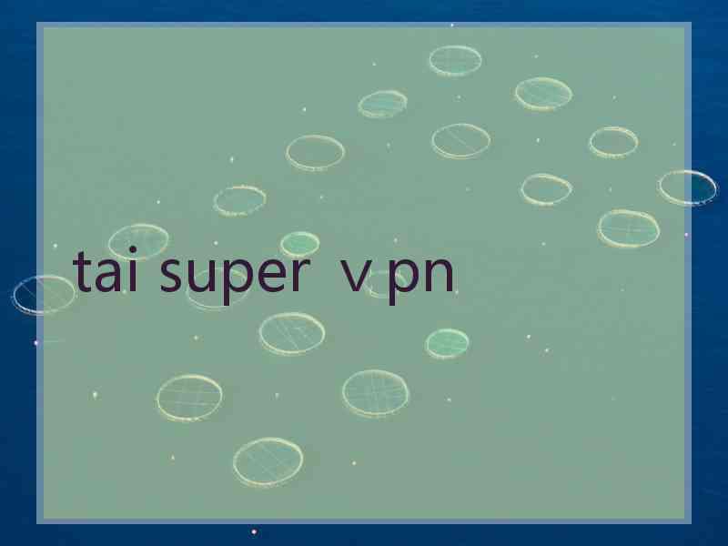 tai super ⅴpn