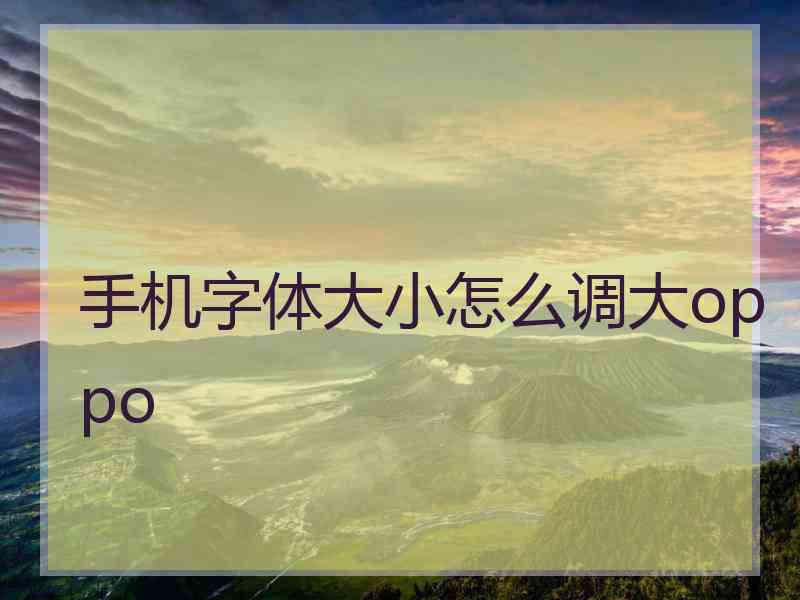 手机字体大小怎么调大oppo