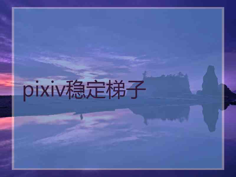 pixiv稳定梯子