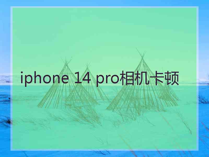 iphone 14 pro相机卡顿