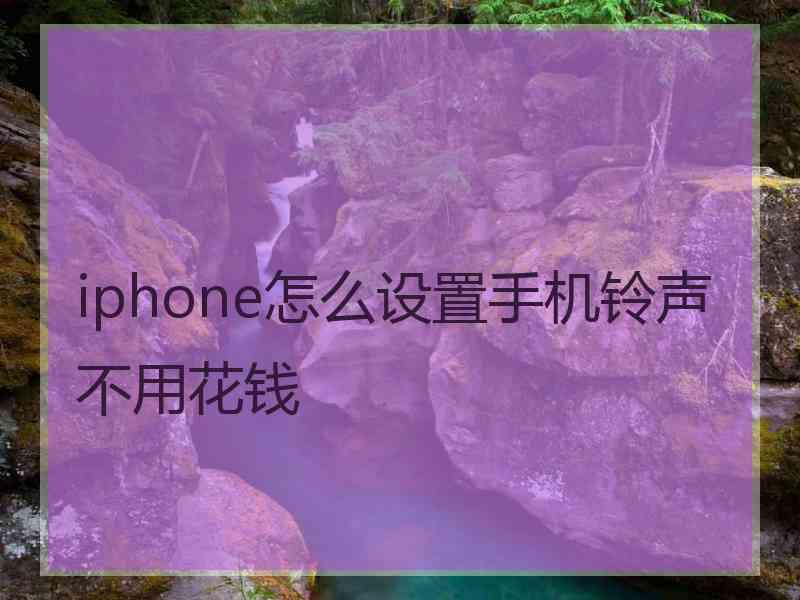 iphone怎么设置手机铃声不用花钱