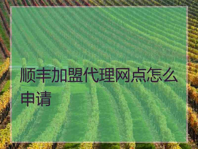 顺丰加盟代理网点怎么申请