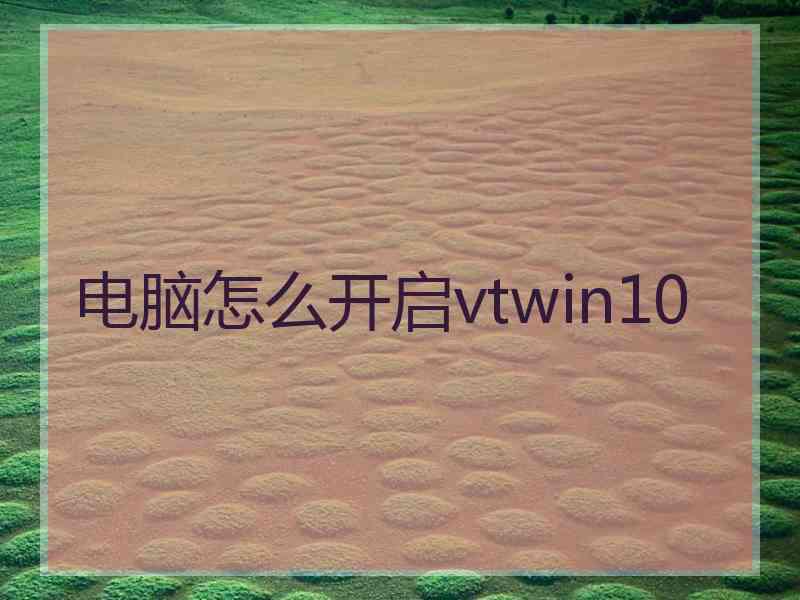 电脑怎么开启vtwin10