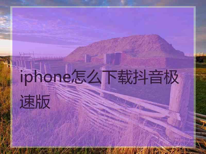 iphone怎么下载抖音极速版