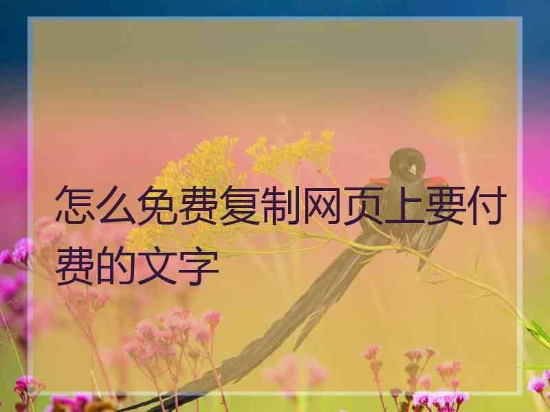 怎么免费复制网页上要付费的文字