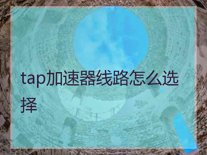 tap加速器线路怎么选择