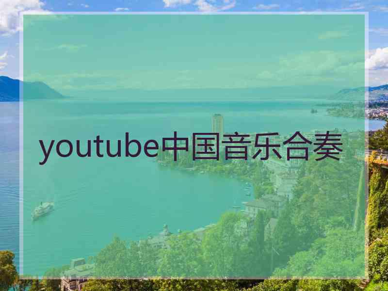 youtube中国音乐合奏