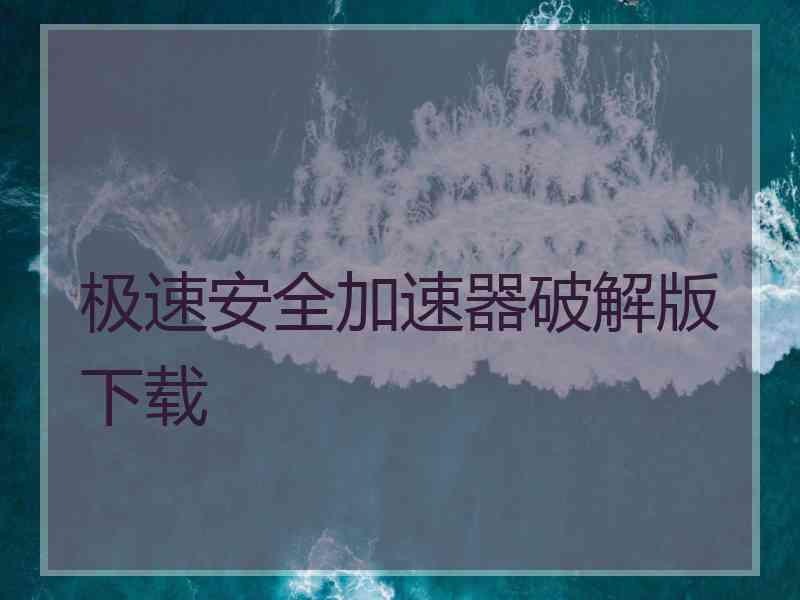 极速安全加速器破解版下载