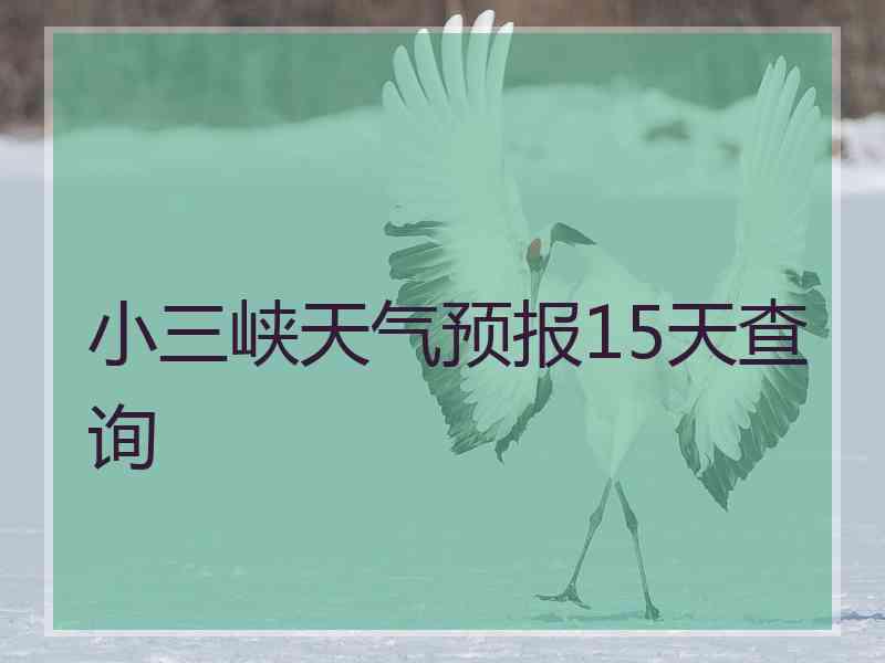 小三峡天气预报15天查询