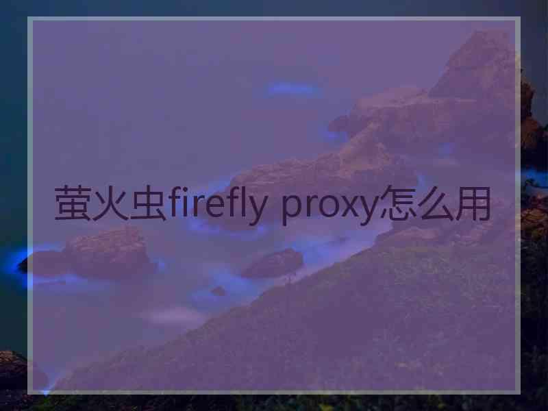 萤火虫firefly proxy怎么用