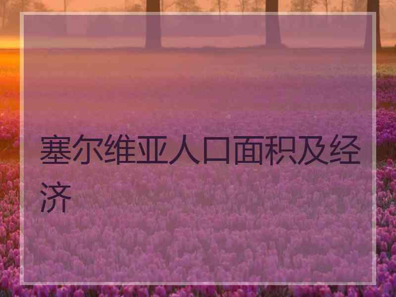 塞尔维亚人口面积及经济