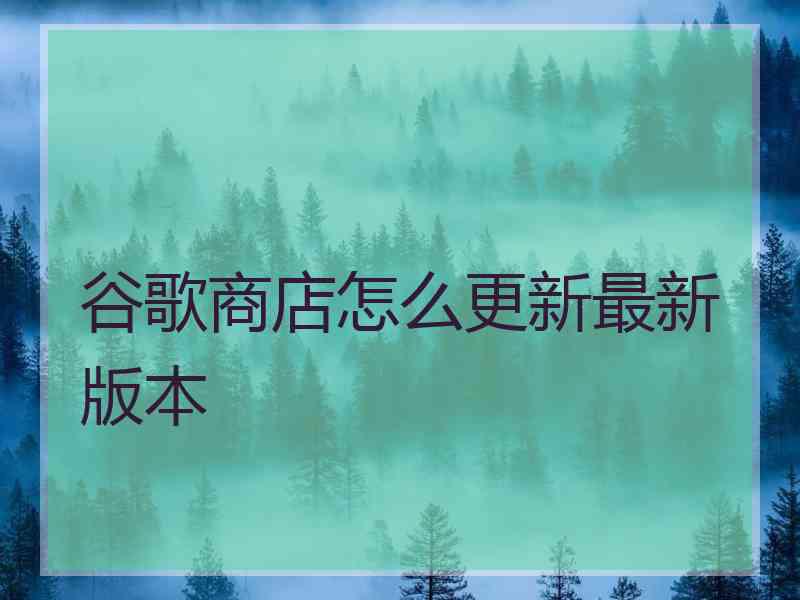 谷歌商店怎么更新最新版本