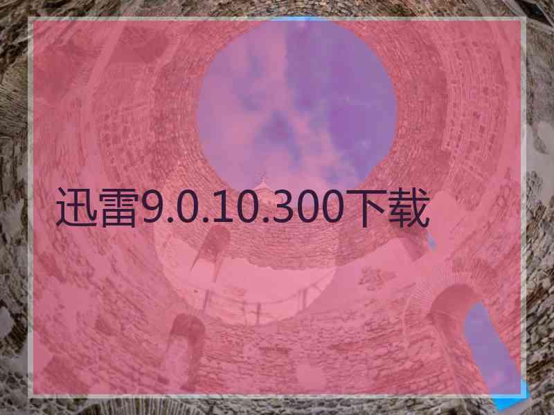 迅雷9.0.10.300下载