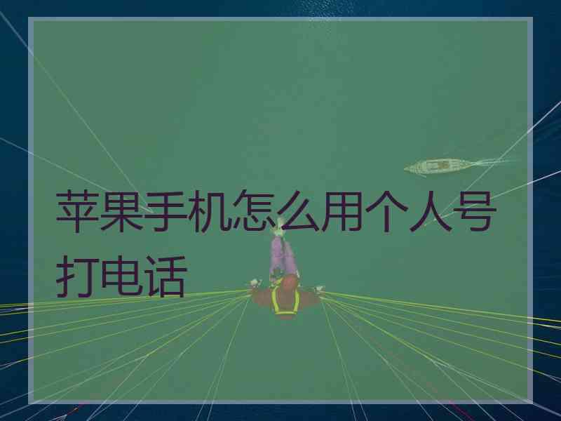 苹果手机怎么用个人号打电话