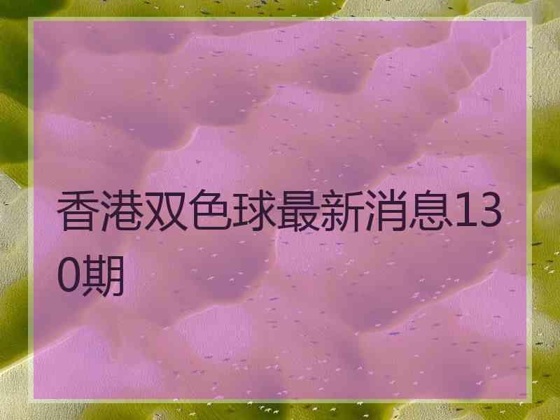 香港双色球最新消息130期