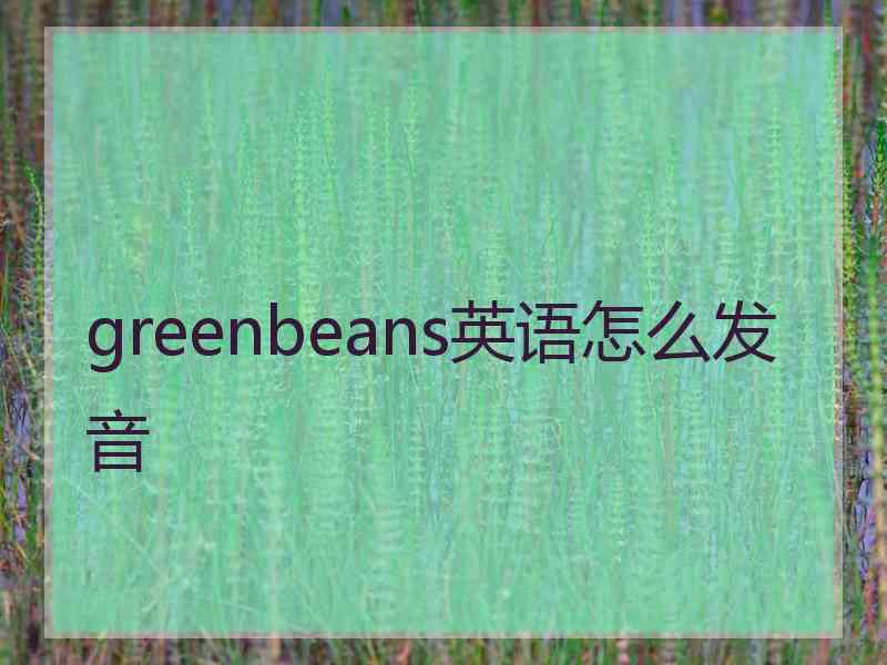 greenbeans英语怎么发音