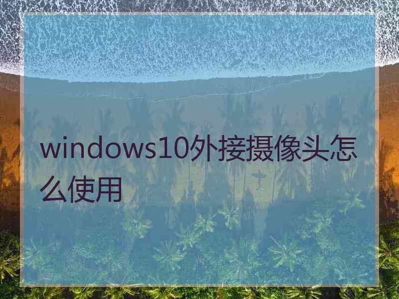 windows10外接摄像头怎么使用