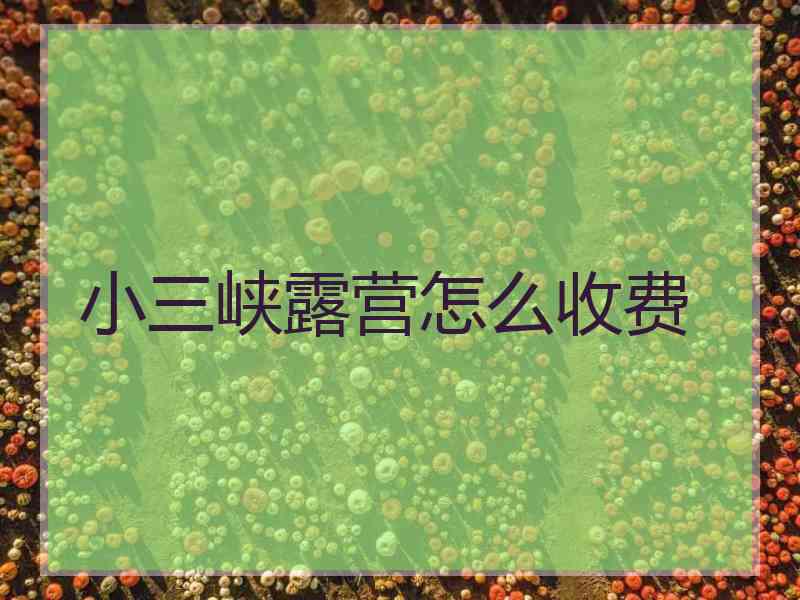 小三峡露营怎么收费