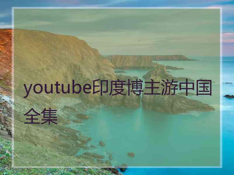 youtube印度博主游中国全集