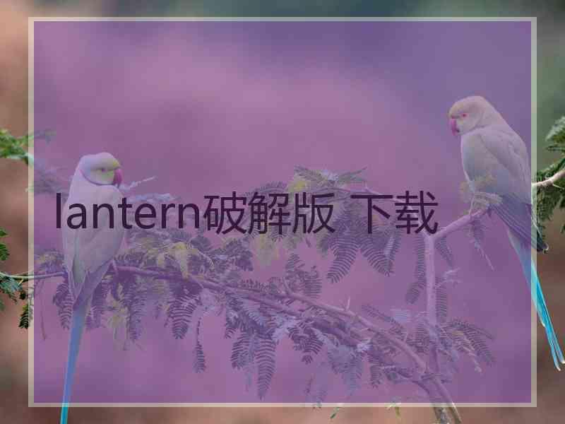 lantern破解版 下载