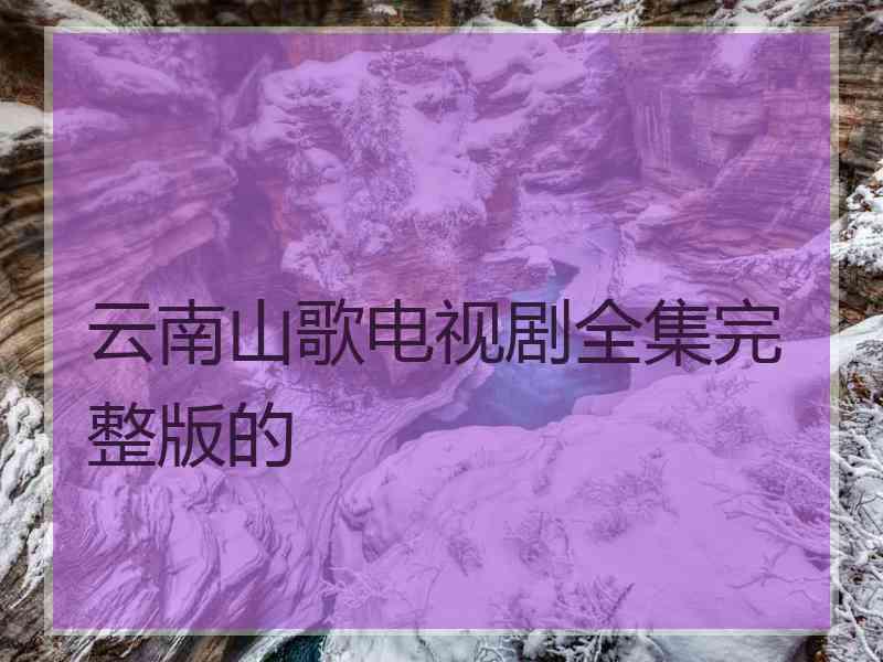 云南山歌电视剧全集完整版的