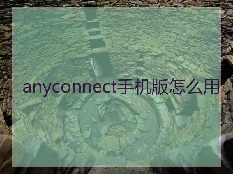 anyconnect手机版怎么用