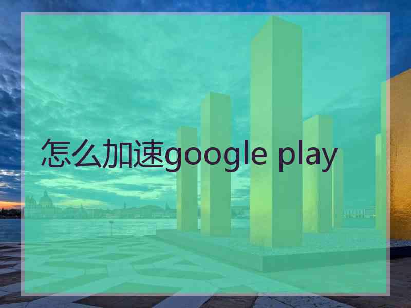 怎么加速google play