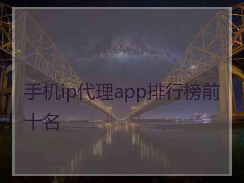 手机ip代理app排行榜前十名