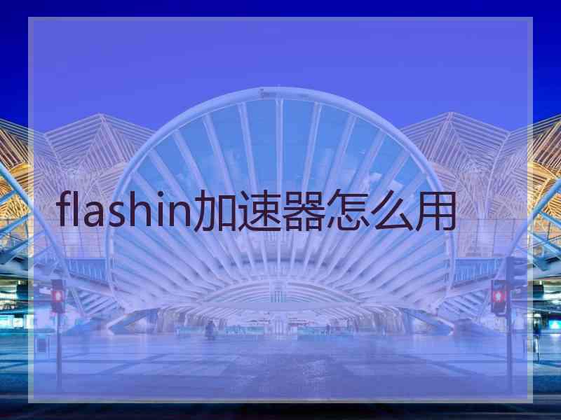 flashin加速器怎么用