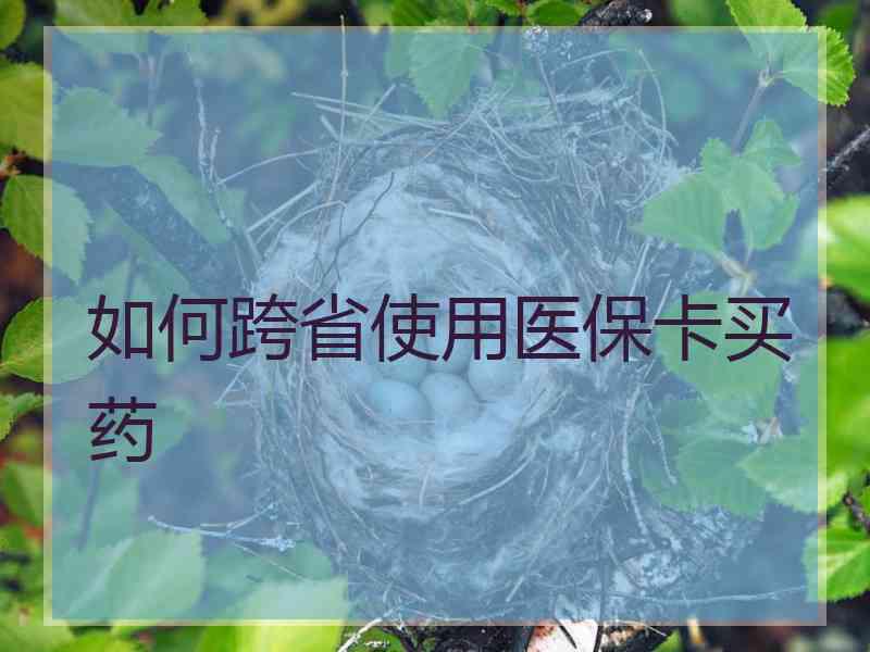 如何跨省使用医保卡买药