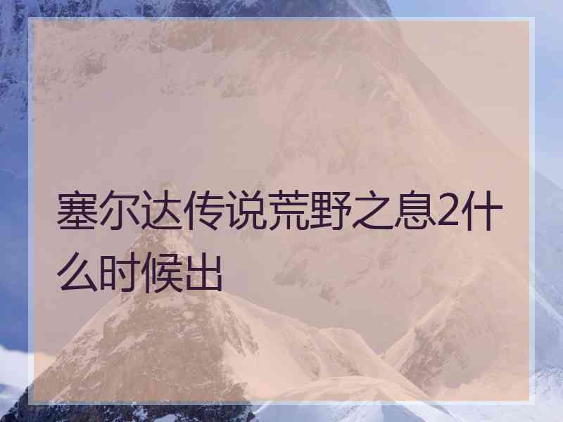 塞尔达传说荒野之息2什么时候出