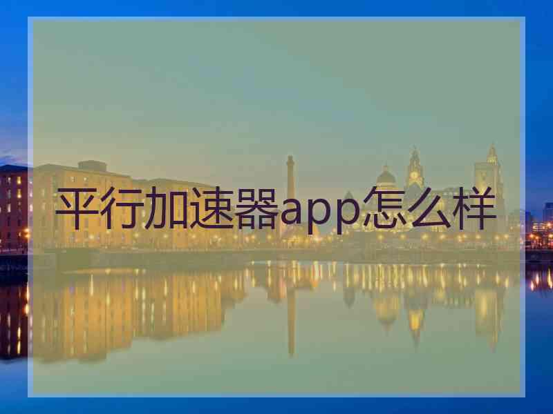 平行加速器app怎么样