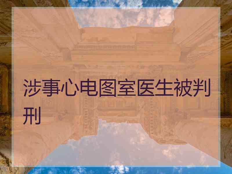 涉事心电图室医生被判刑