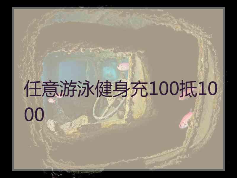 任意游泳健身充100抵1000