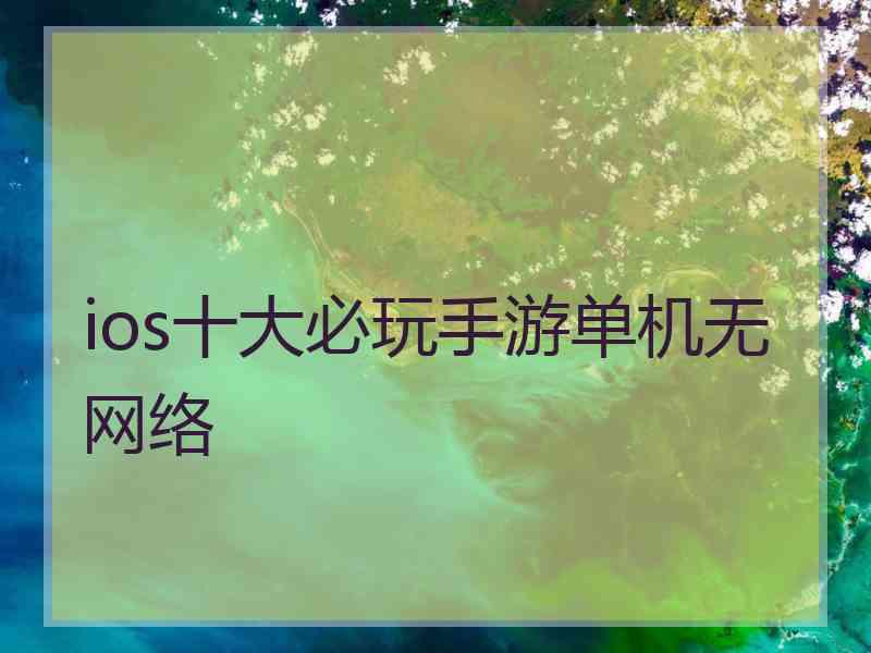 ios十大必玩手游单机无网络