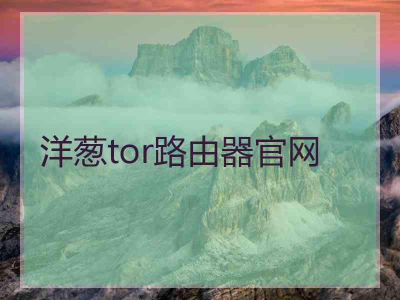 洋葱tor路由器官网