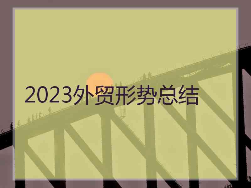 2023外贸形势总结