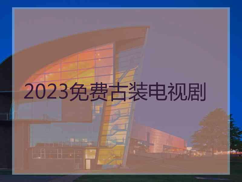 2023免费古装电视剧