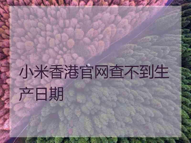 小米香港官网查不到生产日期