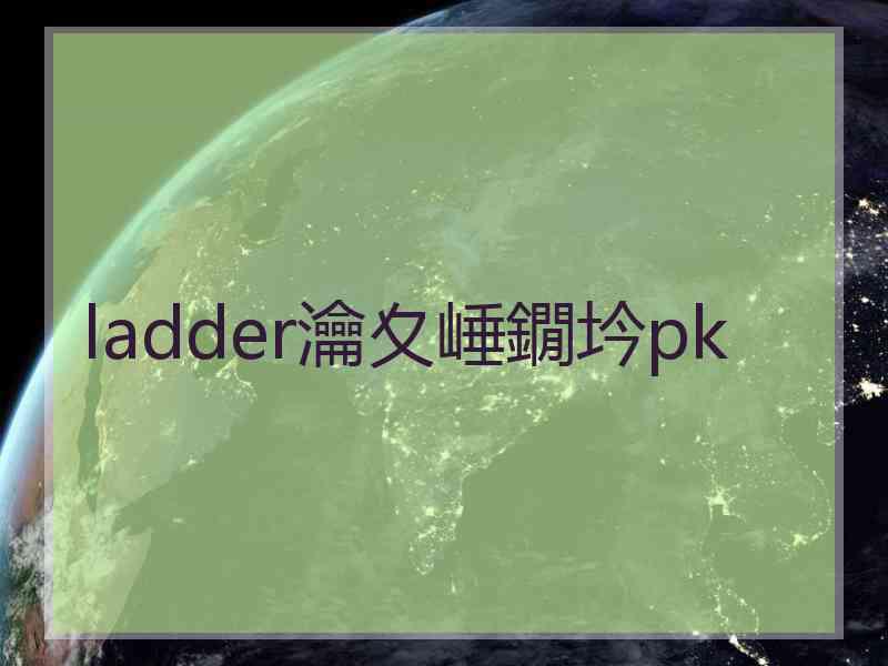 ladder瀹夊崜鐗坅pk